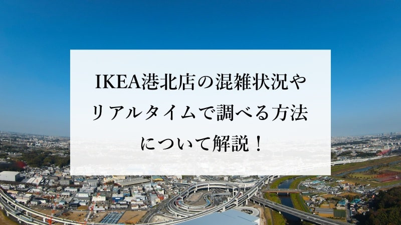 IKEA港北店の混雑状況やリアルタイムで調べる方法について解説！