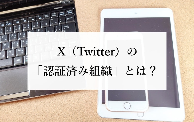 X（Twitter）の「認証済み組織」とは？