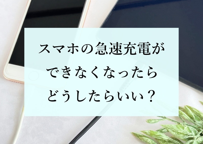 スマホの急速充電ができなくなったらどうしたらいい？