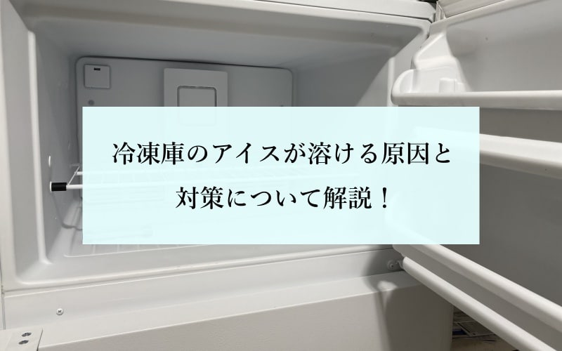 冷凍庫のアイスが溶ける原因と対策について解説！