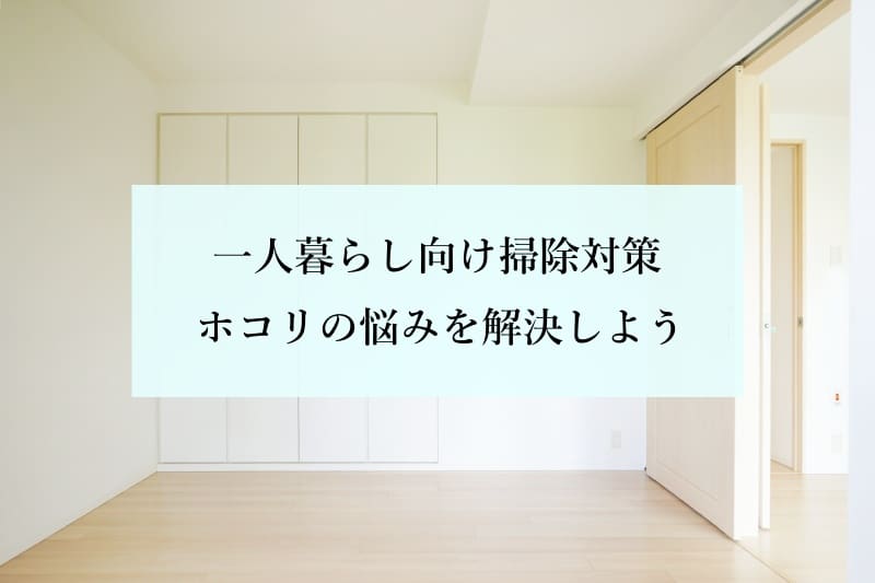 一人暮らし向け掃除対策 ホコリの悩みを解決しよう