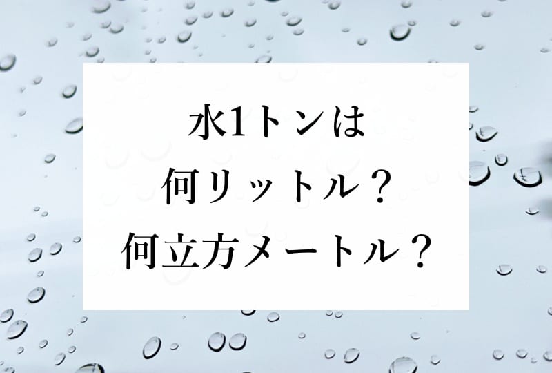 水1トンは何リットル？何立方メートル？