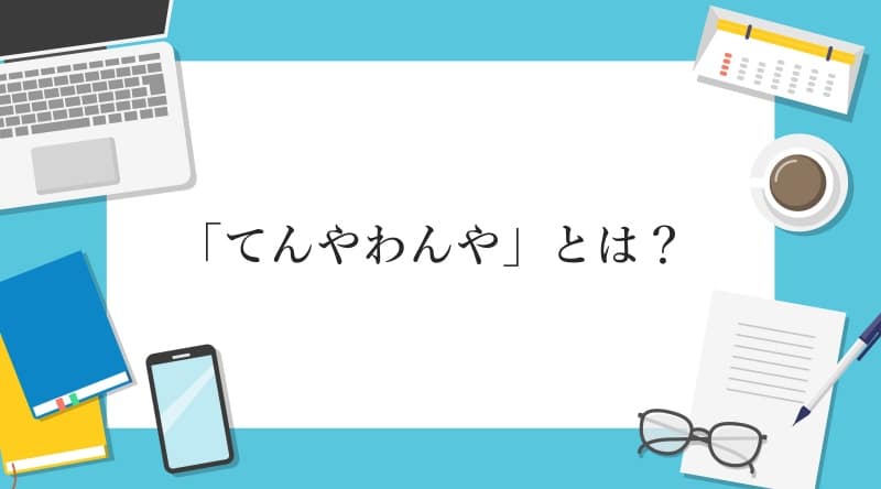 「てんやわんや」とは？