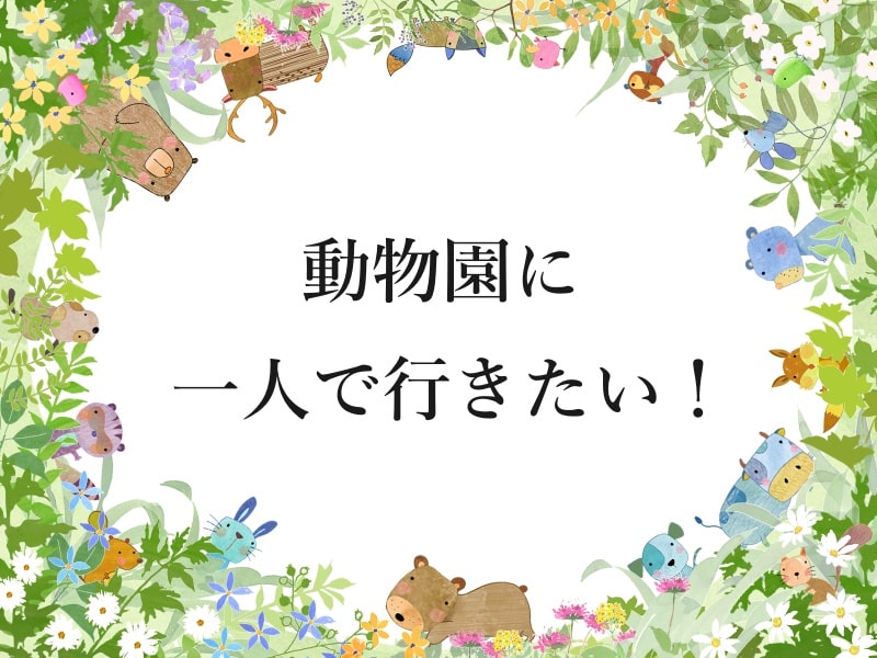 動物園に一人で行きたい！