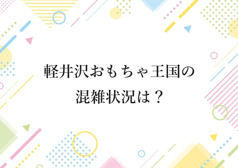 軽井沢おもちゃ王国の混雑状況は？