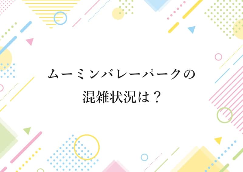 ムーミンバレーパークの混雑状況は？