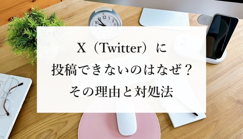 X（Twitter）に投稿できないのはなぜ？ その理由と対処法