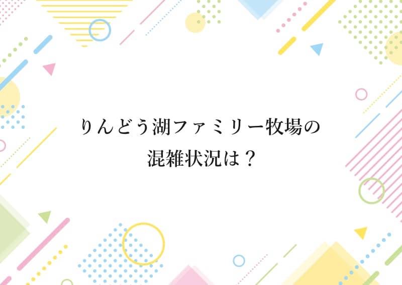 りんどう湖ファミリー牧場の混雑状況は？