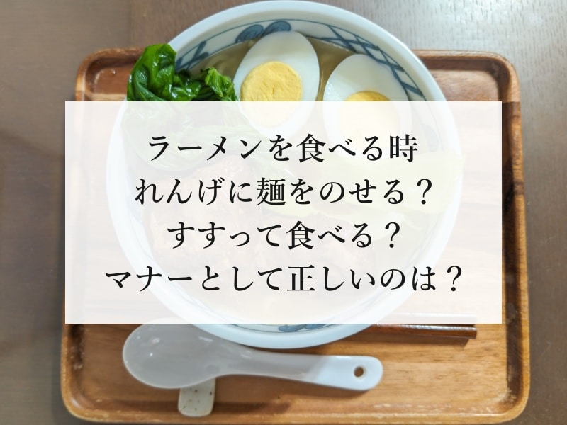 ラーメンを食べる時れんげに麺をのせる？ すすって食べる？ マナーとして正しいのは？