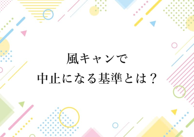 風キャンで中止になる基準とは？