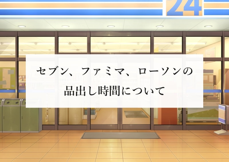 セブン、ファミマ、ローソンの品出し時間について