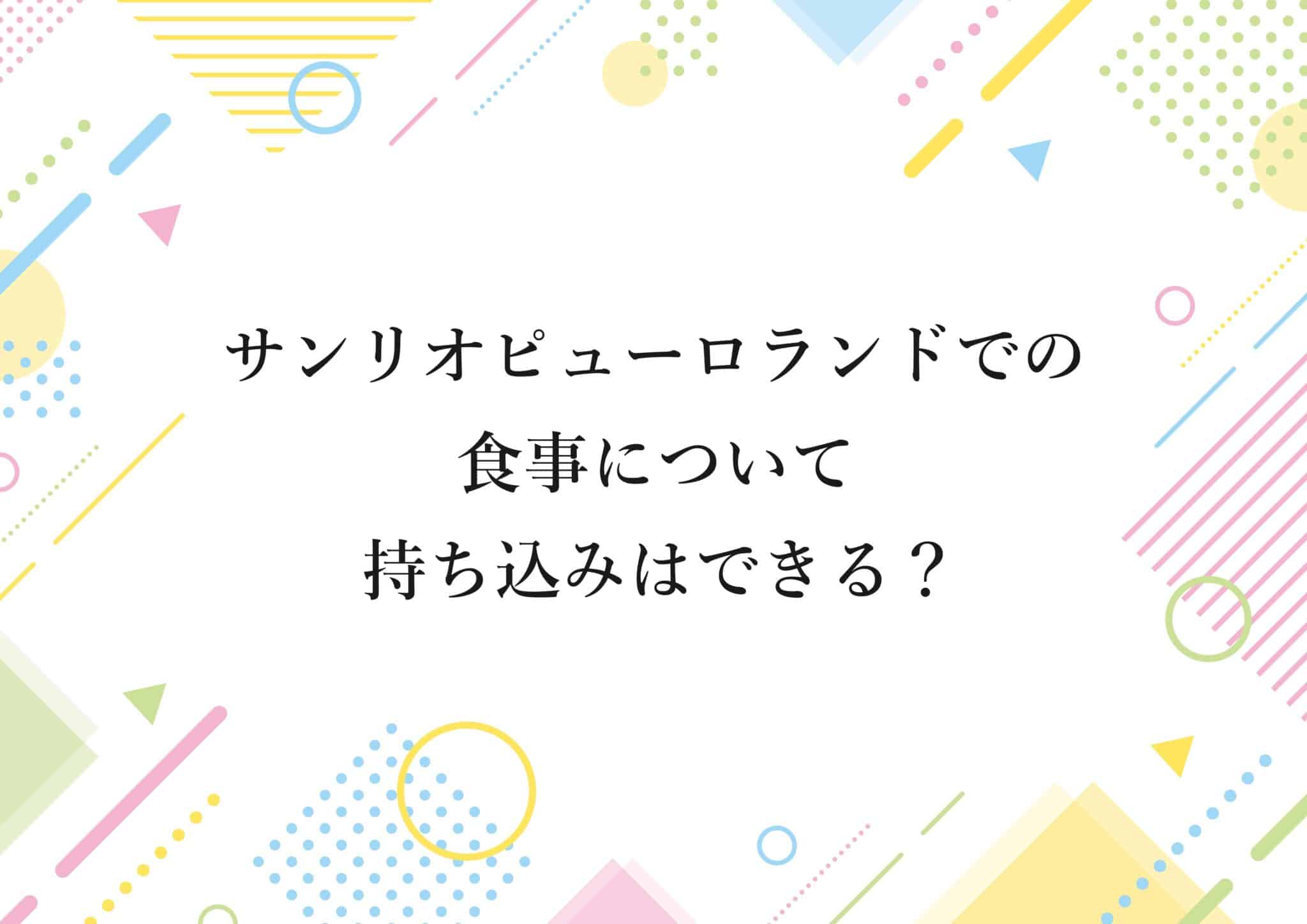 サンリオピューロランドでの食事について 持ち込みはできる？