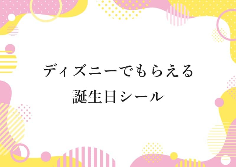 ディズニーでもらえる誕生日シール