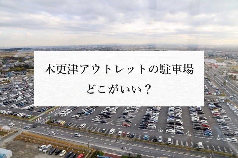 木更津アウトレットの駐車場 どこがいい？