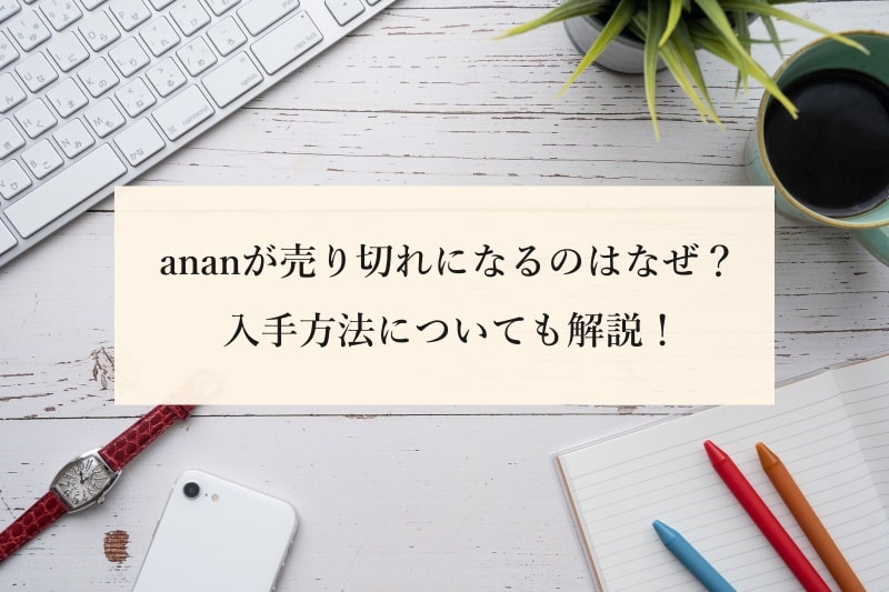 ananが売り切れになるのはなぜ？ 入手方法についても解説！