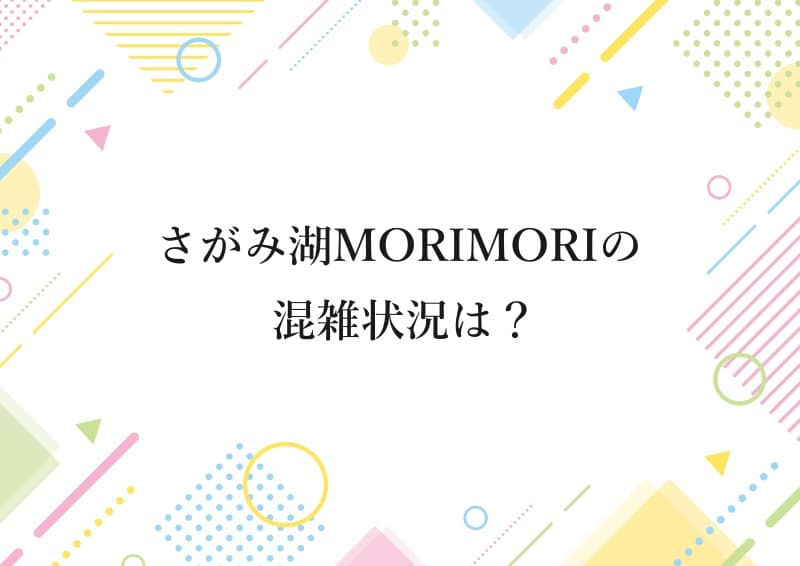 さがみ湖MORIMORIの混雑状況は？