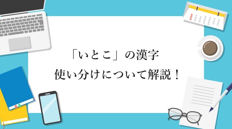 「いとこ」の漢字 使い分けについて解説！