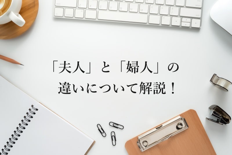 「夫人」と「婦人」の違いについて解説！