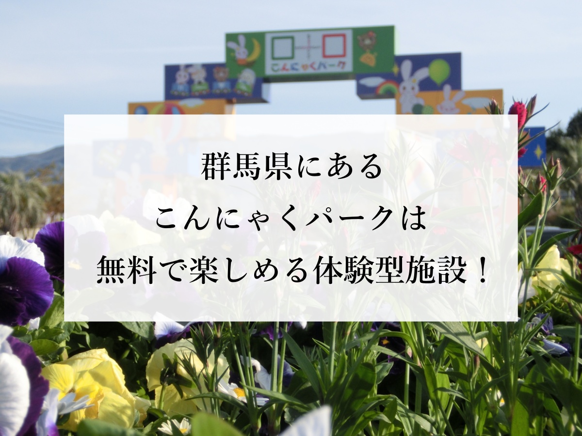 群馬県にあるこんにゃくパークは無料で楽しめる体験型施設！
