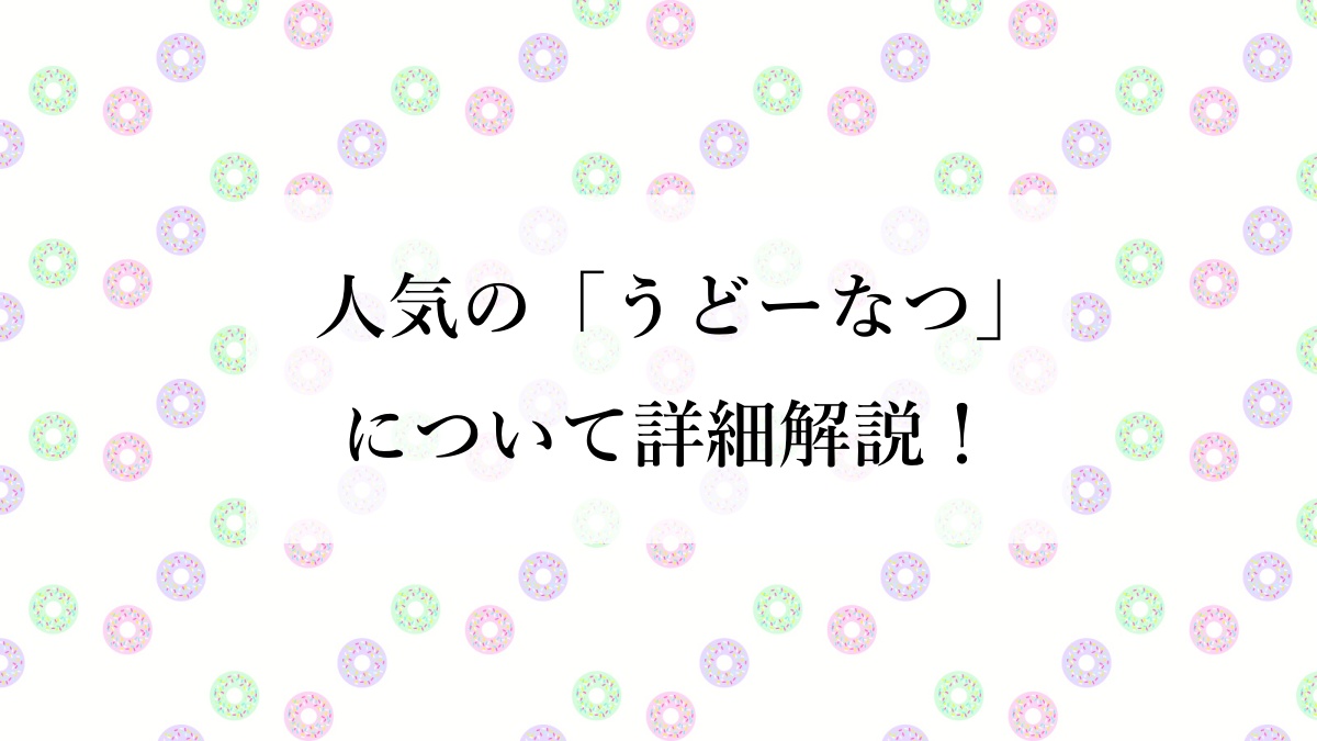 人気の「うどーなつ」について詳細解説！